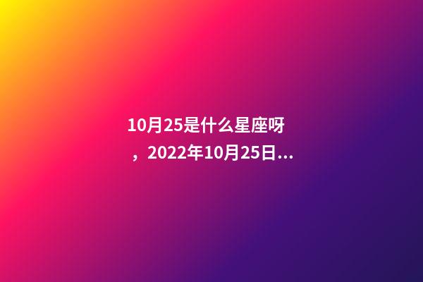 10月25是什么星座呀，2022年10月25日星期二星座運勢-第1張-觀點-玄機派